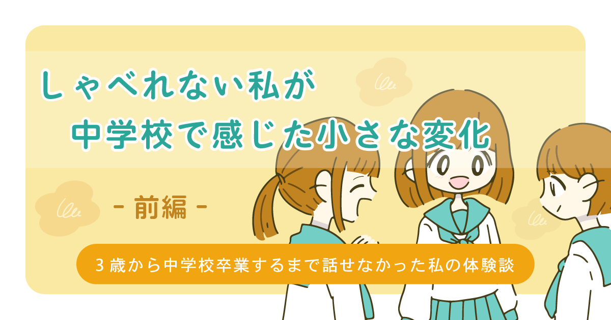 場面緘黙症 しゃべれない私が中学校で感じた小さな変化