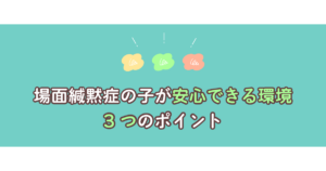 場面緘黙症の子が安心できる3つのポイント